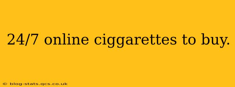 24/7 online ciggarettes to buy.