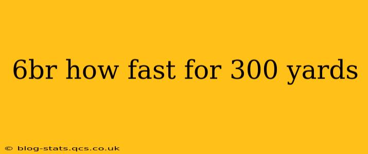 6br how fast for 300 yards