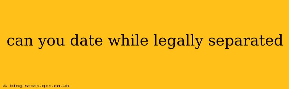 can you date while legally separated