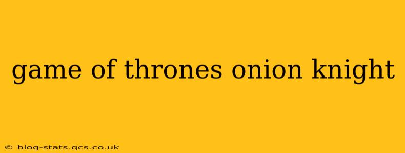 game of thrones onion knight