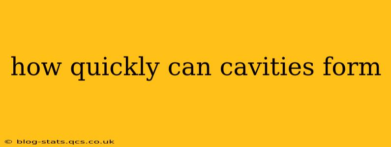 how quickly can cavities form