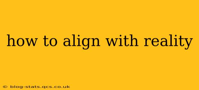 how to align with reality