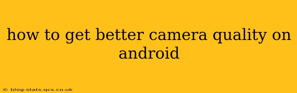 how to get better camera quality on android
