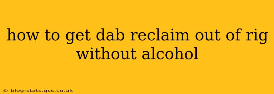 how to get dab reclaim out of rig without alcohol