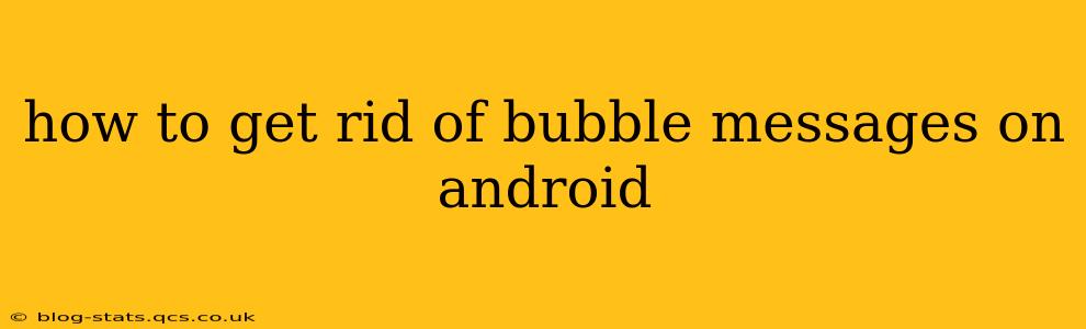 how to get rid of bubble messages on android