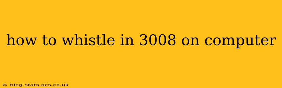 how to whistle in 3008 on computer
