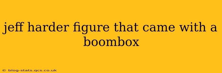 jeff harder figure that came with a boombox