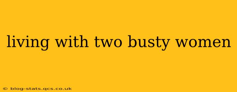 living with two busty women living with two busty women