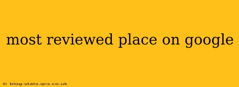 most reviewed place on google