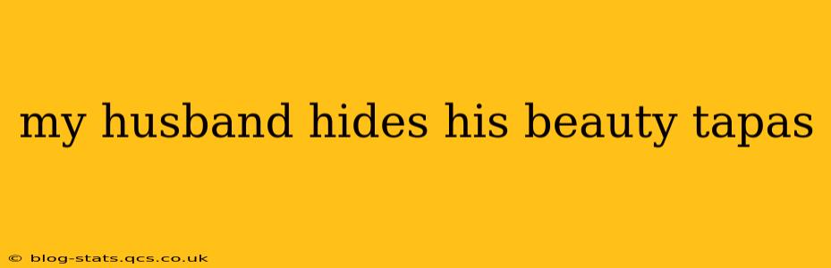 my husband hides his beauty tapas