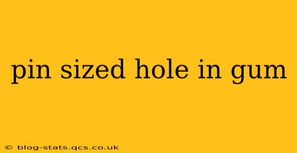 pin sized hole in gum