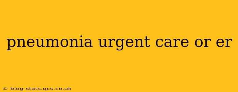 pneumonia urgent care or er