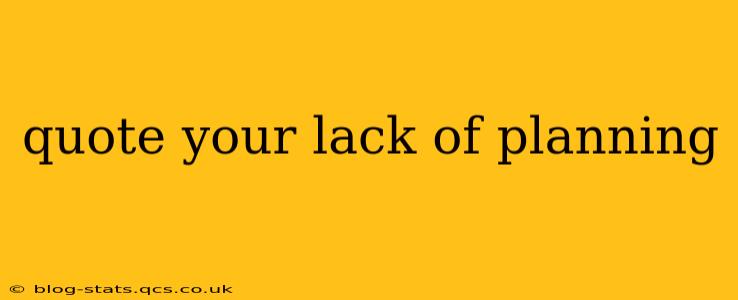 quote your lack of planning