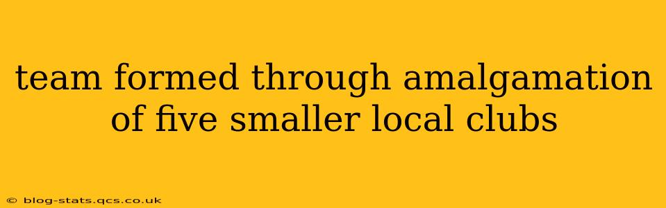 team formed through amalgamation of five smaller local clubs