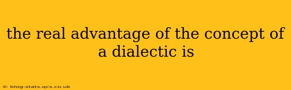 the real advantage of the concept of a dialectic is