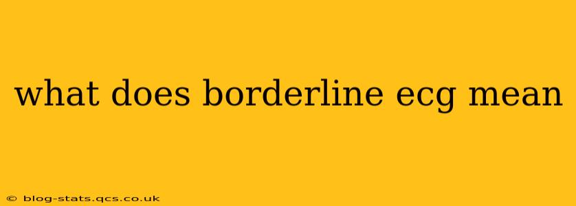 what does borderline ecg mean