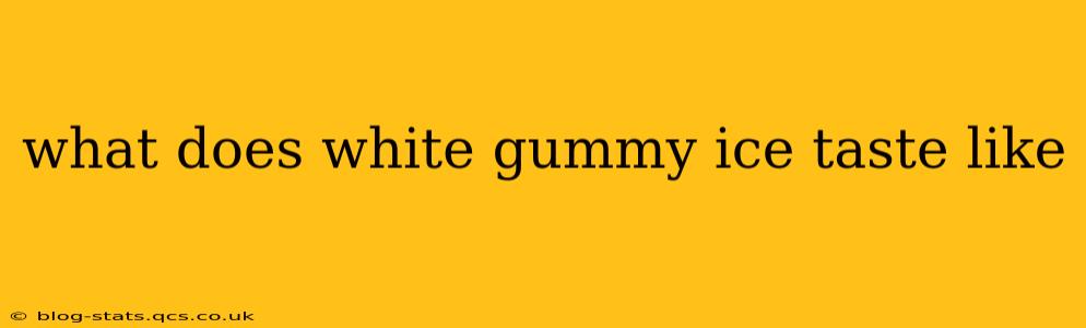 what does white gummy ice taste like