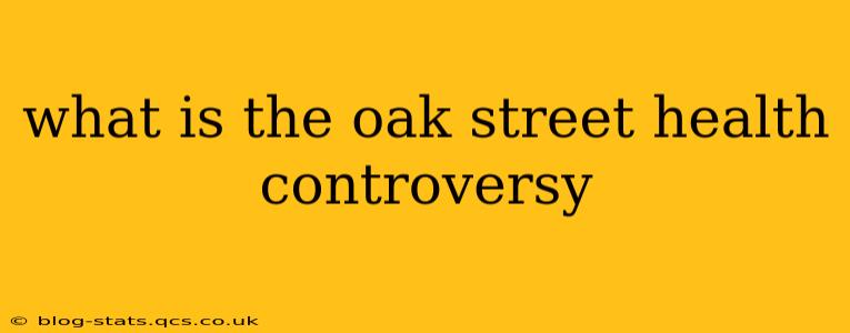 what is the oak street health controversy