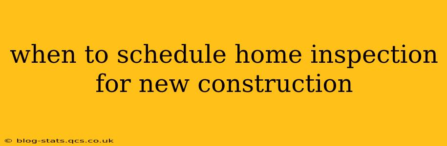 when to schedule home inspection for new construction