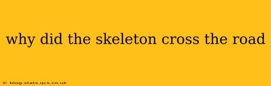 why did the skeleton cross the road